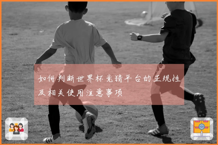 如何判断世界杯竞猜平台的正规性及相关使用注意事项
