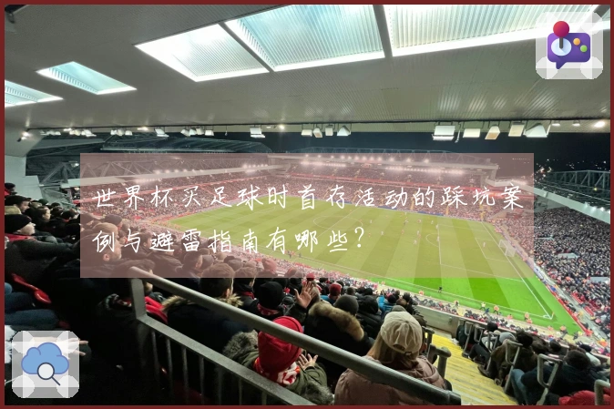 世界杯买足球时首存活动的踩坑案例与避雷指南有哪些？