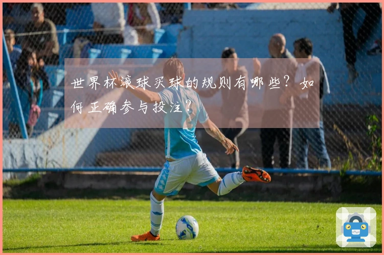 世界杯滚球买球的规则有哪些？如何正确参与投注？